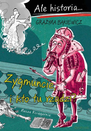 Ale historia Zygmuncie i kto tu rządzi. Ale historia - Grażyna Bąkiewicz [KSIĄŻKA]