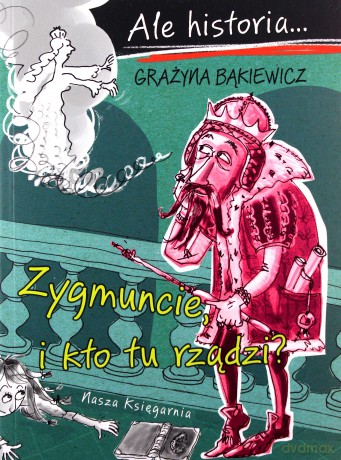Ale historia Zygmuncie i kto tu rządzi. Ale historia - Grażyna Bąkiewicz [KSIĄŻKA]