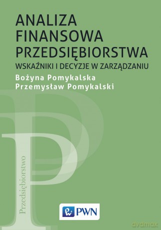 Analiza finansowa przedsiębiorstwa wskaźniki i decyzje w zarządzaniu - Bożyna Pomykalska [KSIĄŻKA]