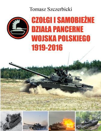 Czołgi i samobieżne, działa pancerne Wojska Polskiego 1919-2016 - Tomasz Szczerbicki [KSIĄŻKA]