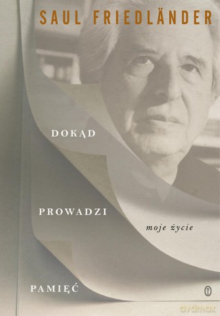 Dokąd prowadzi pamięć. Moje życie - Saul Friedlander [KSIĄŻKA]