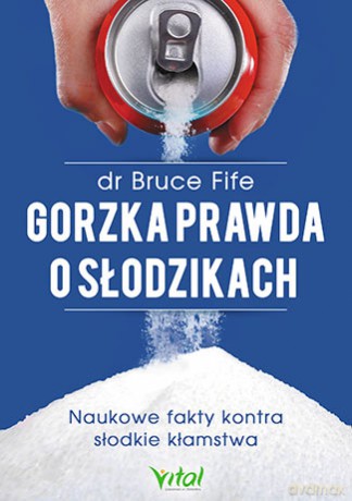 Gorzka prawda o słodzikach. Naukowe fakty kontra słodkie kłamstwa - Fife Bruce [KSIĄŻKA]