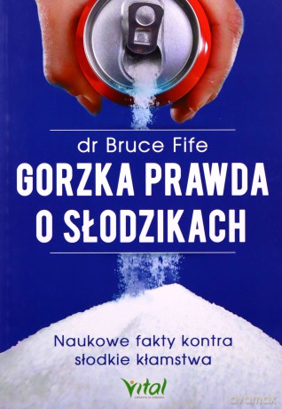 Gorzka prawda o słodzikach. Naukowe fakty kontra słodkie kłamstwa - Fife Bruce [KSIĄŻKA]