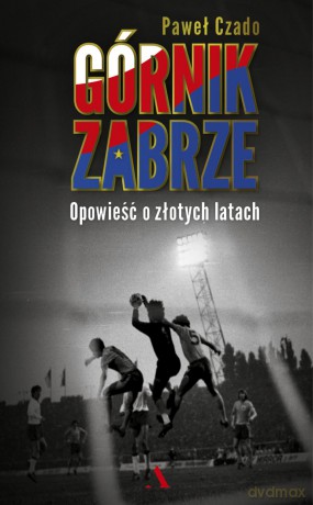 Górnik Zabrze Opowieść o złotych latach - Paweł Czado [KSIĄŻKA]