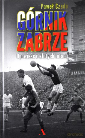 Górnik Zabrze Opowieść o złotych latach - Paweł Czado [KSIĄŻKA]