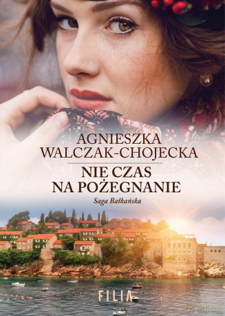 Nie czas na pożegnanie. Saga Bałkańska (Tom 3) - Agnieszka Walczak-Chojecka [KSIĄŻKA]