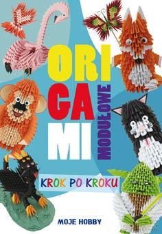 Origami modułowe krok po kroku. Moje hobby - Zofia Wodzyńska [KSIĄŻKA]