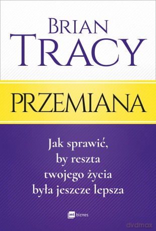 Przemiana. Jak sprawić by reszta twojego życia była jeszcze lepsza - Brian Tracy [KSIĄŻKA]