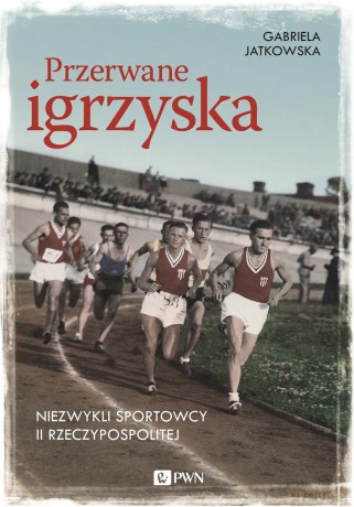 Przerwane igrzyska. Niezwykli sportowcy II Rzeczypospolitej - Gabriela Jatkowska [KSIĄŻKA]