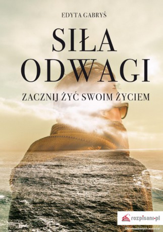 Siła odwagi. Zacznij żyć swoim życiem - Edyta Gabryś [KSIĄŻKA]