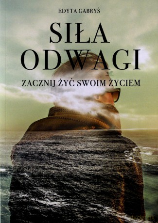 Siła odwagi. Zacznij żyć swoim życiem - Edyta Gabryś [KSIĄŻKA]