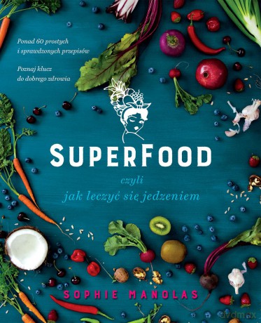 Superfood czyli jak leczyć się jedzeniem - Sophie Manolas [KSIĄŻKA]