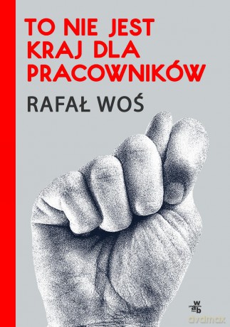 To nie jest kraj dla pracowników - Rafał Woś [KSIĄŻKA]