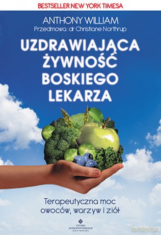 Uzdrawiająca żywność boskiego lekarza. Terapeutyczna moc owoców, warzyw i ziół - Anthony William [KSIĄŻKA]