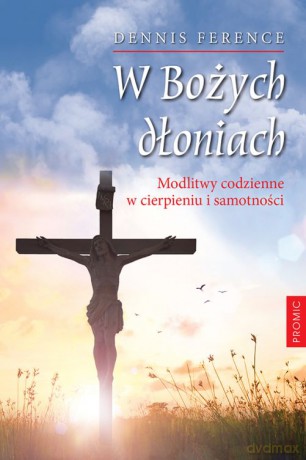 W Bożych dłoniach. Modlitwy codzienne w cierpieniu i samotności - Dennis Ference [KSIĄŻKA]