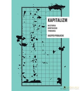 Kapitalizm. Historia krótkiego trwania - Kacper Pobłocki [KSIĄŻKA]