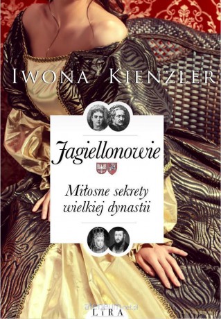 Jagiellonowie. Miłosne sekrety wielkiej dynastii - Iwona Kienzler [KSIĄŻKA]