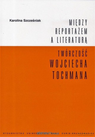 Między reportażem a literaturą. Twórczość Tochmana - Karolina Szcześniak [KSIĄŻKA]