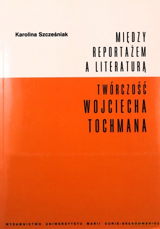 Między reportażem a literaturą. Twórczość Tochmana - Karolina Szcześniak [KSIĄŻKA]