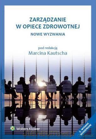 Zarządzanie w opiece zdrowotnej. Nowe wyzwania - Marcin Kautsch [KSIĄŻKA]