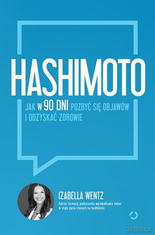 Hashimoto jak w 90 dni pozbyć się objawów i odzyskać zdrowie - Izabella Wentz [KSIĄŻKA]