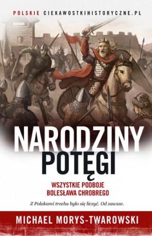 Narodziny potęgi. Wszystkie podboje Bolesława Chrobrego - Michael Morys-Twarowski [KSIĄŻKA]