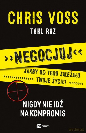 Negocjuj jakby od tego zależało twoje życie, nigdy nie idź na kompromis - Chris Voss [KSIĄŻKA]