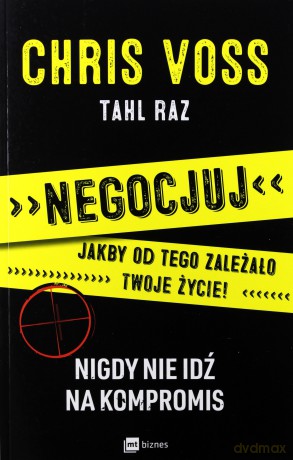 Negocjuj jakby od tego zależało twoje życie, nigdy nie idź na kompromis - Chris Voss [KSIĄŻKA]