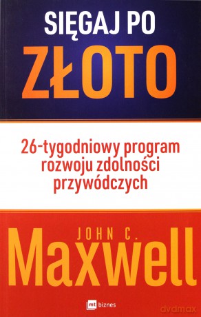 Sięgaj po złoto. 26-tygodniowy program rozwoju zdolności przywódczych - John C. Maxwell [KSIĄŻKA]