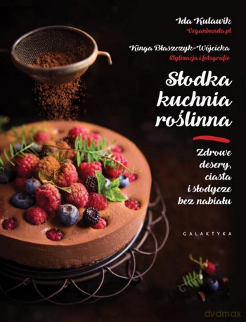 Słodka kuchnia roślinna. Zdrowe desery, ciasta i słodycze bez nabiału - Ida Kulawik [KSIĄŻKA]
