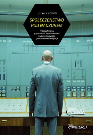 Społeczeństwo pod nadzorem. W poszukiwaniu prywatności. Bezpieczeństwa i wolności w świecie permanentnej inwigilacji - Julia Angwin [KSIĄŻKA]