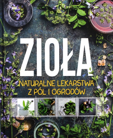 Zioła lekarstwa z pól i ogrodów [KSIĄŻKA]
