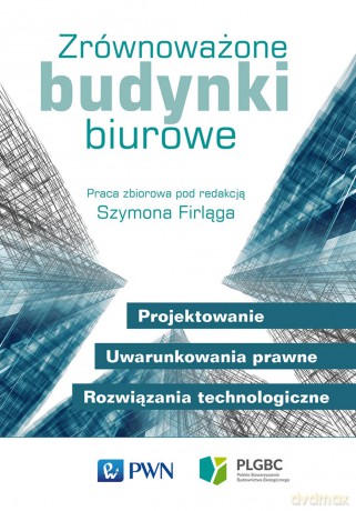 Zrównoważone budynki biurowe. Projektowanie, uwarunkowania prawne, rozwiązania technologiczne - Szymon Firląg [KSIĄŻKA]