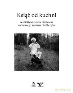 Książ od kuchni w obiektywie Louisa Hardouina nadwornego kucharza Hochbergów [KSIĄŻKA]