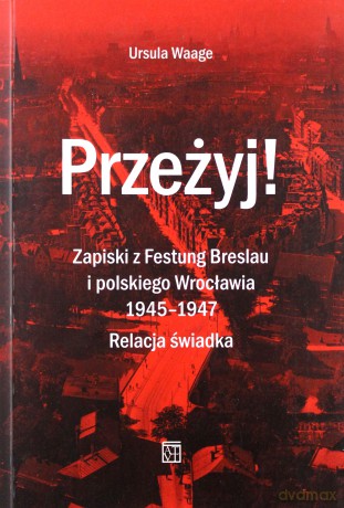 Przeżyj! Zapiski z Festung Breslau i polskiego Wrocławia 1945-1947. Relacja świadka - Ursula Waage [KSIĄŻKA]