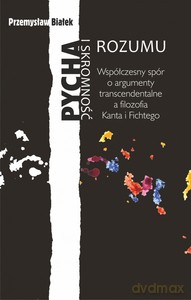Pycha i skromność rozumu. Współczesny spór o argumenty transcendentalne a filozofia Kanta i Fichtego - Przemysław Białek [KSIĄŻKA]