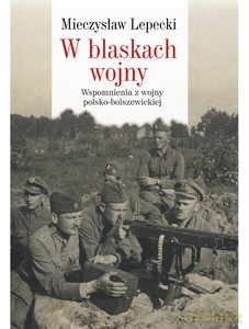 W blaskach wojny. Wspomnienia z wojny polsko-bolszewickiej - Mieczysław B. Lepecki [KSIĄŻKA]