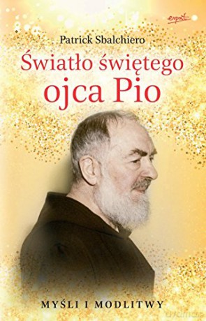 Duchowe światła o. Pio. Myśli i modlitwy - Patrick Sbalchiero [KSIĄŻKA]