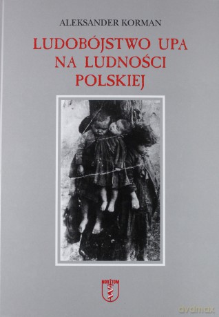 Ludobójstwo UPA na ludności polskiej - Aleksander Korman [KSIĄŻKA]