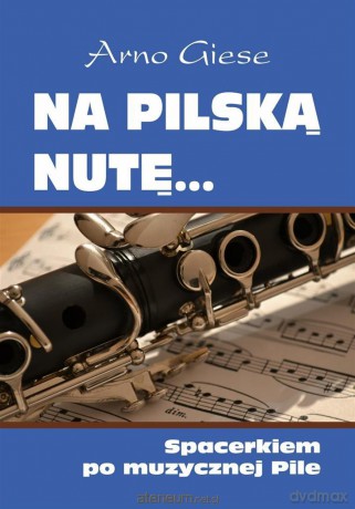 Na pilską nutę... Spacerkiem po muzycznej Pile - Arno Giese [KSIĄŻKA]