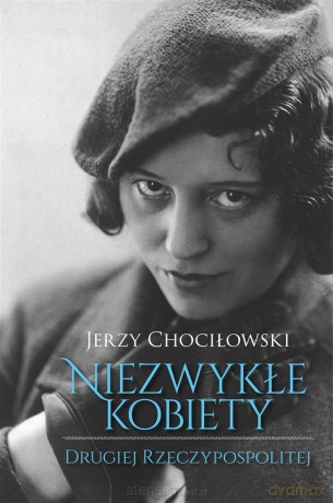 Niezwykłe kobiety Drugiej Rzeczypospolitej - Jerzy Chociłowski [KSIĄŻKA]