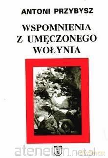 Wspomnienia z umęczonego Wołynia - Antoni Przybysz [KSIĄŻKA]