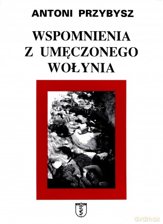 Wspomnienia z umęczonego Wołynia - Antoni Przybysz [KSIĄŻKA]