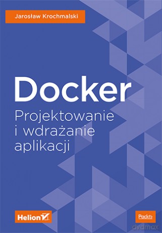 Docker. Projektowanie i wdrażanie aplikacji - Jaroslaw Krochmalski [KSIĄŻKA]