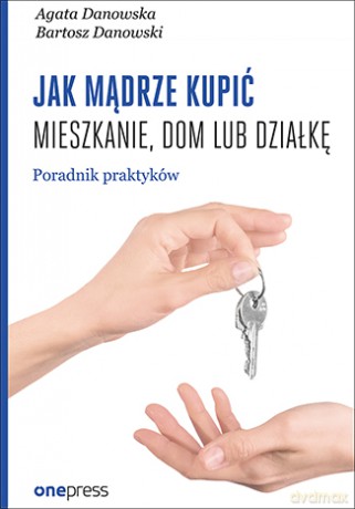 Jak mądrze kupić mieszkanie, dom lub działkę - Agata Danowska [KSIĄŻKA]