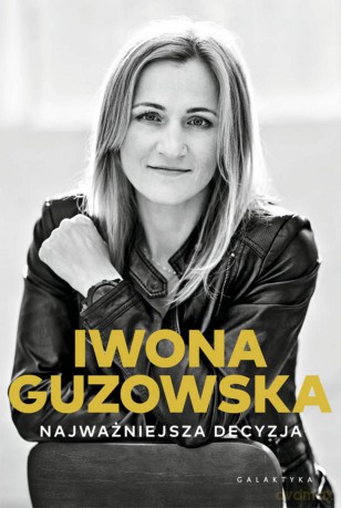 Najważniejsza decyzja. Autobiografia - Iwona Guzowska [KSIĄŻKA]