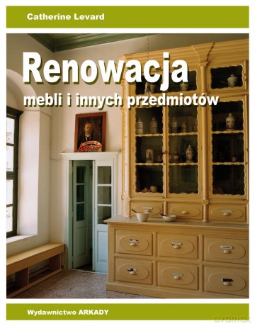 Renowacja mebli i innych przedmiotów - Catherine Levard [KSIĄŻKA]
