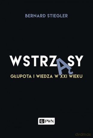 Wstrząsy głupota i wiedza w XXI wieku - Bernard Stiegler [KSIĄŻKA]