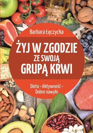 Żyj w zgodzie ze swoją grupą krwi - Barbara Łęczycka [KSIĄŻKA]