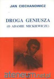 Droga geniusza O Adamie Mickiewiczu - Jan Ciechanowicz [KSIĄŻKA]